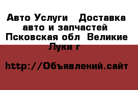 Авто Услуги - Доставка авто и запчастей. Псковская обл.,Великие Луки г.